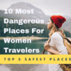 10 most dangerous places for women and top 5 safest places for solo female